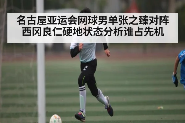 名古屋亚运会网球男单张之臻对阵西冈良仁硬地状态分析谁占先机